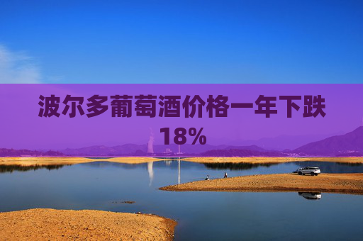 波尔多葡萄酒价格一年下跌18%