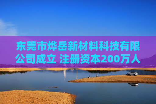 东莞市烨岳新材料科技有限公司成立 注册资本200万人民币