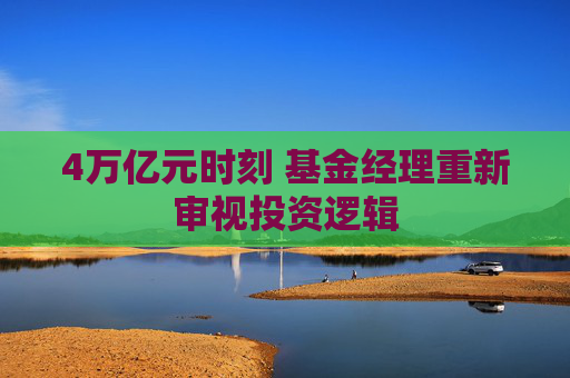4万亿元时刻 基金经理重新审视投资逻辑