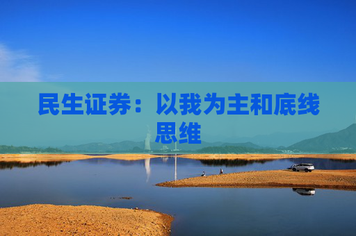 民生证券：以我为主和底线思维