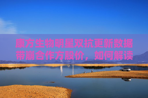康方生物明星双抗更新数据带崩合作方股价，如何解读？