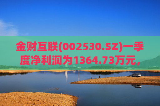 金财互联(002530.SZ)一季度净利润为1364.73万元，同比增长466.95%