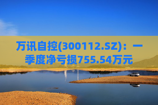 万讯自控(300112.SZ)：一季度净亏损755.54万元