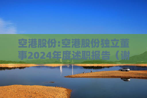 空港股份:空港股份独立董事2024年度述职报告（谢思敏）