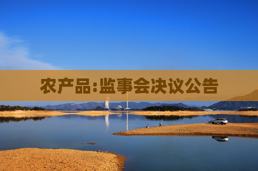 农产品:监事会决议公告