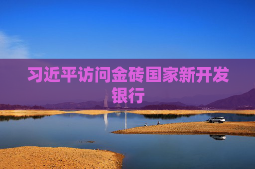 习近平访问金砖国家新开发银行