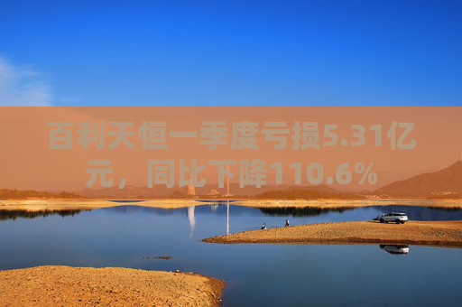 百利天恒一季度亏损5.31亿元，同比下降110.6%