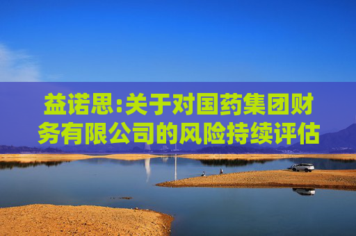 益诺思:关于对国药集团财务有限公司的风险持续评估报告