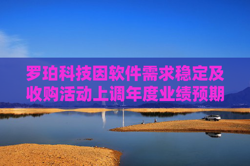 罗珀科技因软件需求稳定及收购活动上调年度业绩预期