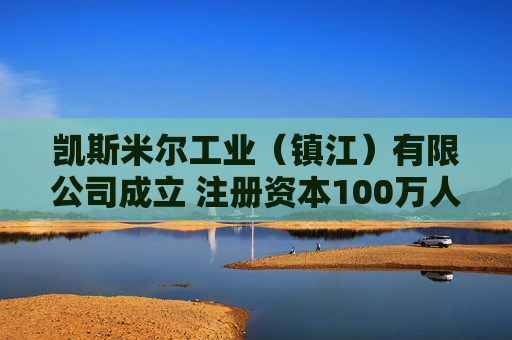 凯斯米尔工业（镇江）有限公司成立 注册资本100万人民币