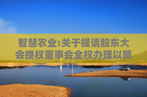 智慧农业:关于提请股东大会授权董事会全权办理以简易程序向特定对象发行股票的公告  第1张