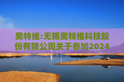 奥特维:无锡奥特维科技股份有限公司关于参加2024年度科创板光伏行业集体业绩说明会的公告  第1张