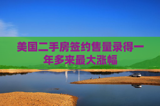 美国二手房签约售量录得一年多来最大涨幅