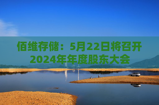佰维存储：5月22日将召开2024年年度股东大会
