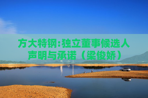 方大特钢:独立董事候选人声明与承诺（梁俊娇）
