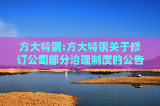 方大特钢:方大特钢关于修订公司部分治理制度的公告