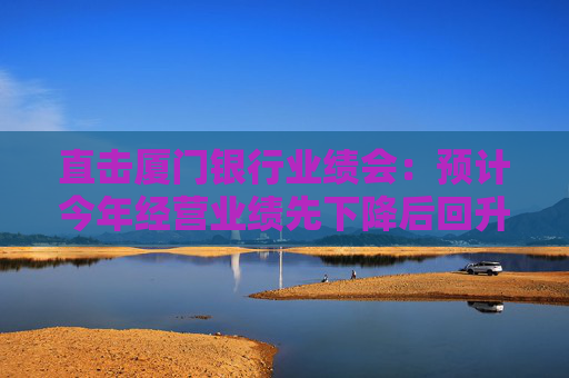 直击厦门银行业绩会：预计今年经营业绩先下降后回升，将加快对公一般贷款上量