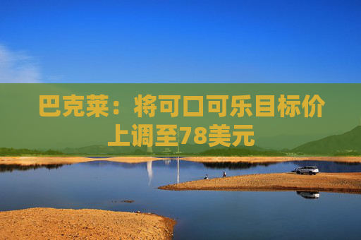 巴克莱：将可口可乐目标价上调至78美元