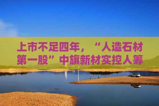 上市不足四年，“人造石材第一股”中旗新材实控人筹划控制权变更，归母净利润已连续下滑  第1张