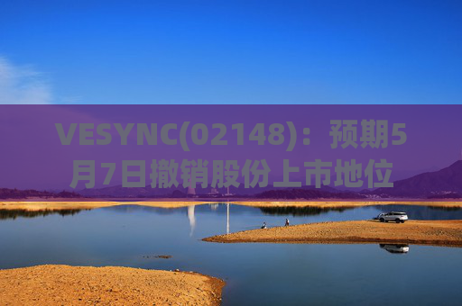 VESYNC(02148)：预期5月7日撤销股份上市地位