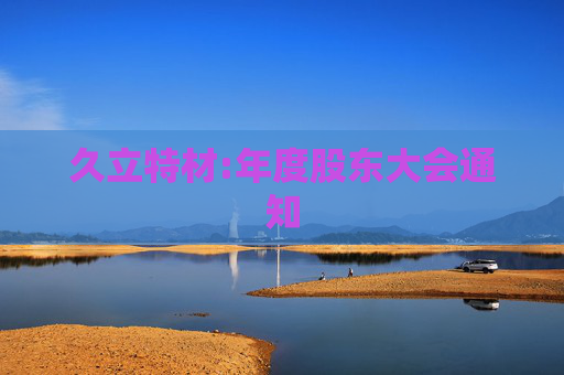 久立特材:年度股东大会通知