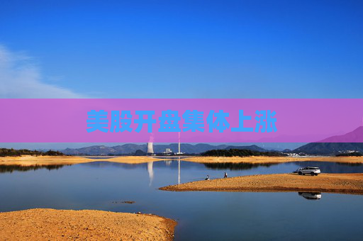 美股开盘集体上涨