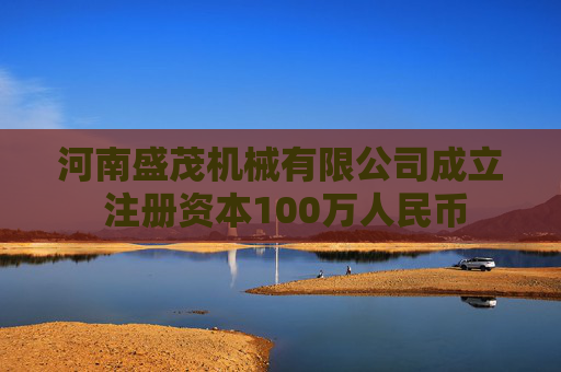 河南盛茂机械有限公司成立 注册资本100万人民币