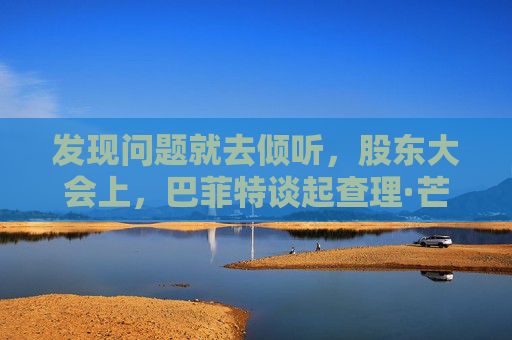 发现问题就去倾听，股东大会上，巴菲特谈起查理·芒格
