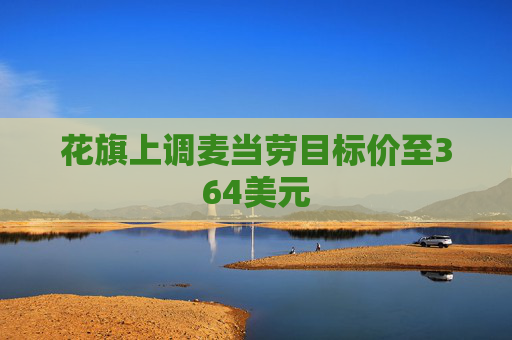 花旗上调麦当劳目标价至364美元