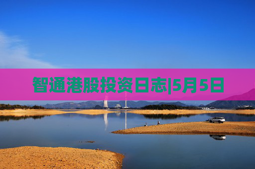 智通港股投资日志|5月5日