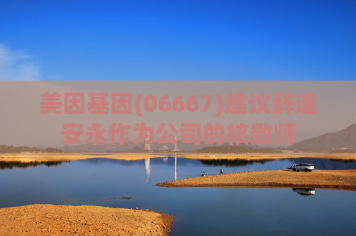 美因基因(06667)建议辞退安永作为公司的核数师
