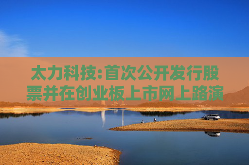 太力科技:首次公开发行股票并在创业板上市网上路演公告