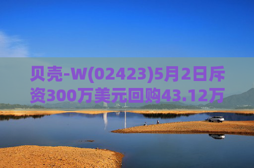 贝壳-W(02423)5月2日斥资300万美元回购43.12万股