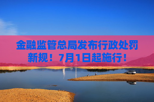 金融监管总局发布行政处罚新规！7月1日起施行！