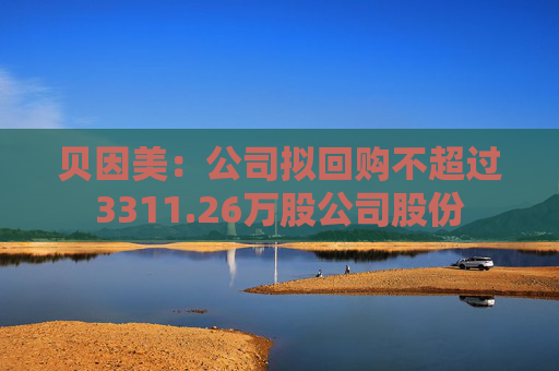 贝因美：公司拟回购不超过3311.26万股公司股份