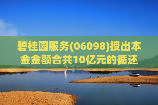 碧桂园服务(06098)授出本金金额合共10亿元的循还借款融通