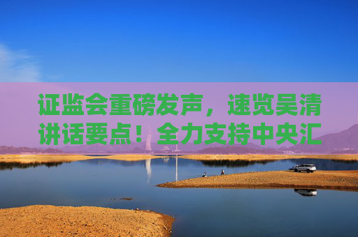 证监会重磅发声，速览吴清讲话要点！全力支持中央汇金公司发挥类平准基金作用  第1张