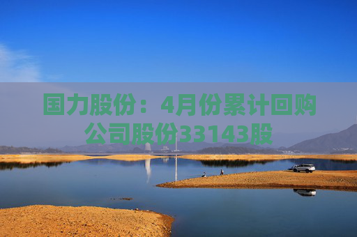 国力股份：4月份累计回购公司股份33143股