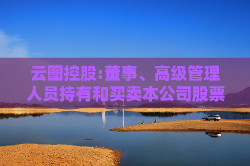 云图控股:董事、高级管理人员持有和买卖本公司股票管理制度（2025年5月）
