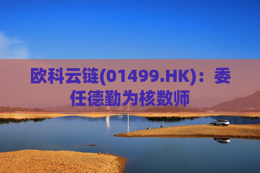 欧科云链(01499.HK)：委任德勤为核数师