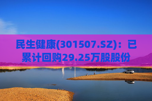 民生健康(301507.SZ)：已累计回购29.25万股股份