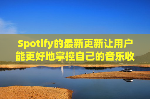 Spotify的最新更新让用户能更好地掌控自己的音乐收听体验  第1张