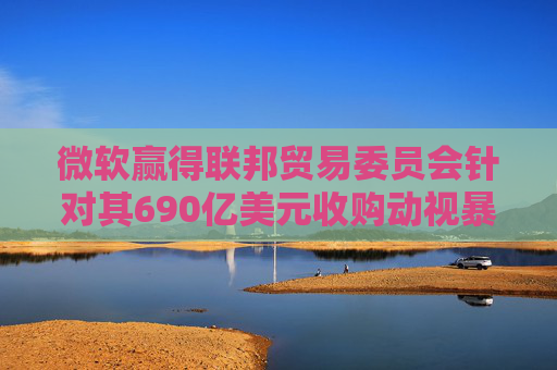 微软赢得联邦贸易委员会针对其690亿美元收购动视暴雪交易的上诉案  第1张