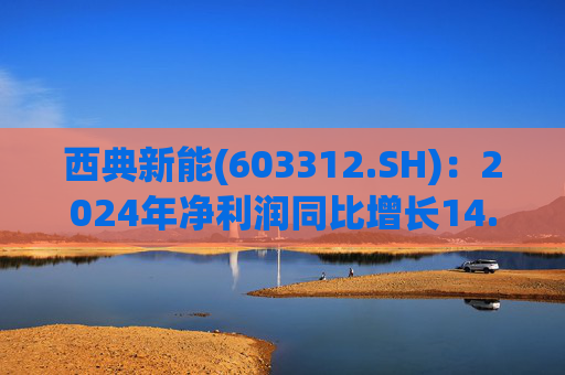 西典新能(603312.SH)：2024年净利润同比增长14.99% 拟10股派7.7元