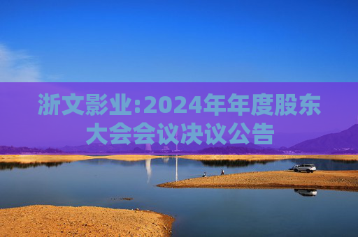 浙文影业:2024年年度股东大会会议决议公告