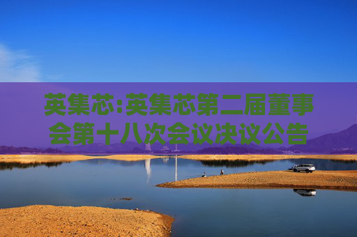 英集芯:英集芯第二届董事会第十八次会议决议公告  第1张