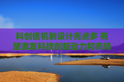 科创债机制设计亮点多 有望激发科技创新动力和市场活力