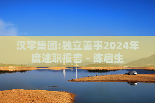 汉宇集团:独立董事2024年度述职报告－陈启生