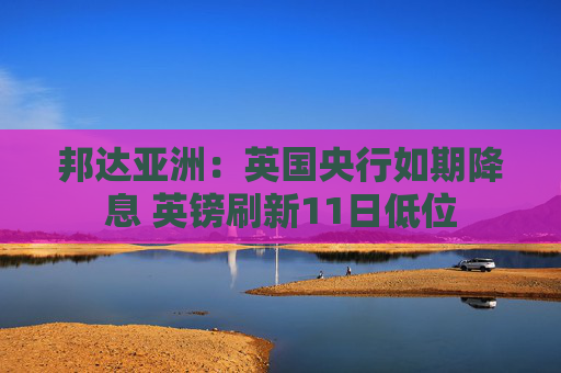 邦达亚洲：英国央行如期降息 英镑刷新11日低位