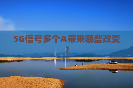 5G信号多个A带来哪些改变？